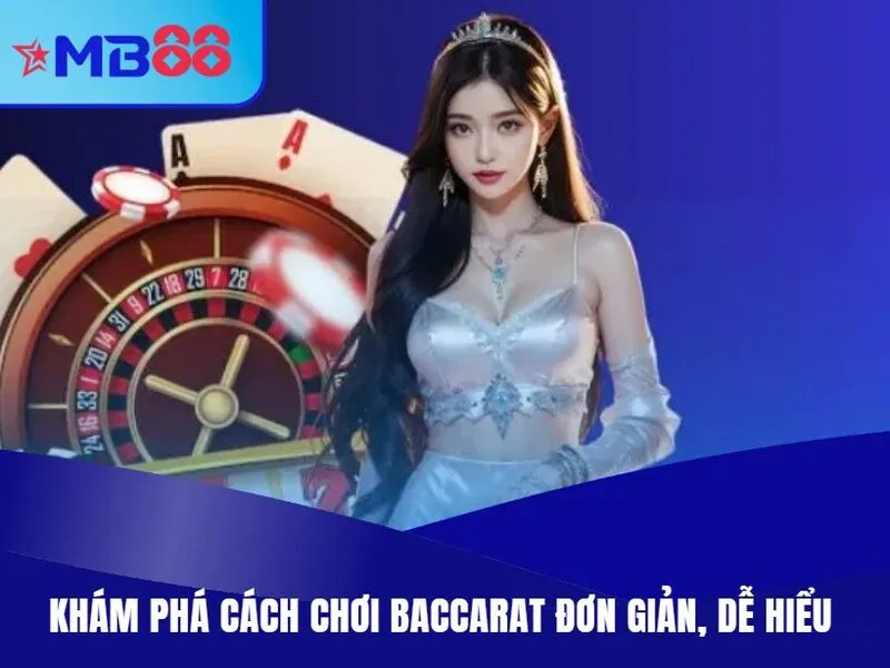Khám phá cách chơi Baccarat đơn giản, dễ hiểu 