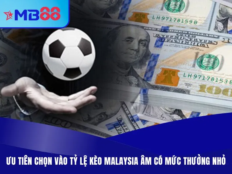 Ưu tiên chọn vào tỷ lệ kèo Malaysia âm có mức thưởng nhỏ