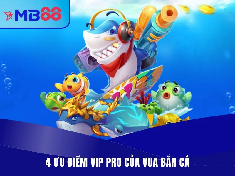 4 ưu điểm vip pro của vua bắn cá